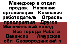 Менеджер в отдел продаж › Название организации ­ Компания-работодатель › Отрасль предприятия ­ Другое › Минимальный оклад ­ 23 500 - Все города Работа » Вакансии   . Амурская обл.,Сковородинский р-н